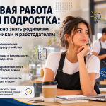ПЕРВАЯ РАБОТА ДЛЯ ПОДРОСТКА:ЧТО НУЖНО ЗНАТЬ РОДИТЕЛЯМ, ШКОЛЬНИКАМ И РАБОТОДАТЕЛЯМ